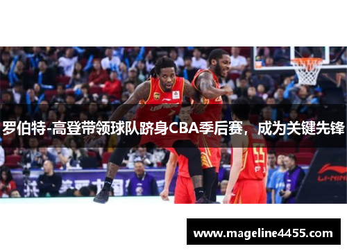 罗伯特-高登带领球队跻身CBA季后赛，成为关键先锋